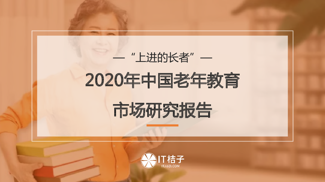 【毕友福利】2020年中国老年教育市场研究报告-IT桔子.pdf