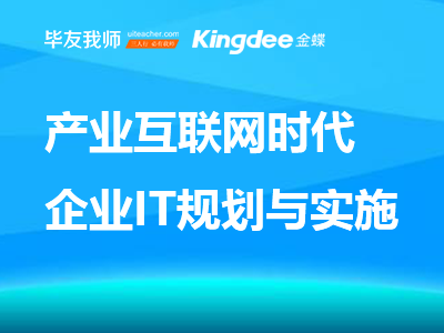 “毕友-金蝶”系列课：产业互联网时代的企业IT规划与实施